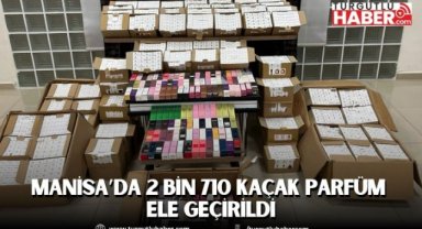 Manisa’da 2 bin 710 kaçak parfüm ele geçirildi