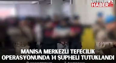 Manisa merkezli tefecilik operasyonunda 14 şüpheli tutuklandı