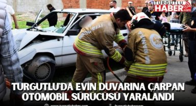 Turgutlu'da evin duvarına çarpan otomobil sürücüsü yaralandı