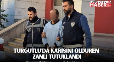 Turgutlu'da Karısını Öldüren Zanlı tutuklandı