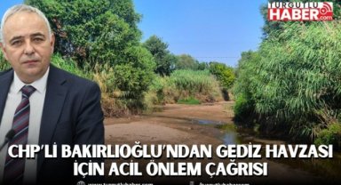 CHP’li Bakırlıoğlu’ndan Gediz Havzası için acil önlem çağrısı