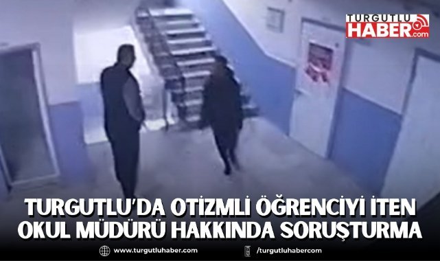 Turgutlu’da Otizmli Öğrenciyi İten Okul Müdürü Hakkında Soruşturma