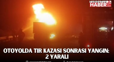 Otoyolda tır kazası sonrası yangın; 2 yaralı