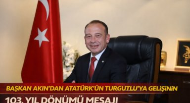 BAŞKAN AKIN’DAN ATATÜRK’ÜN TURGUTLU’YA GELİŞİNİN 103. YIL DÖNÜMÜ MESAJI