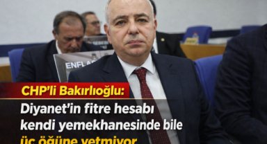 CHP’li Bakırlıoğlu: Diyanet’in fitre hesabı kendi yemekhanesinde bile üç öğüne yetmiyor