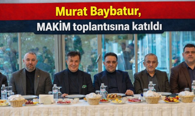 Murat Baybatur, MAKİM toplantısına katıldı