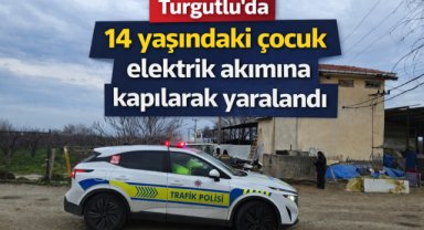 Turgutlu’da 14 yaşındaki çocuk elektrik akımına kapılarak yaralandı
