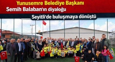 Yunusemre Belediyesi Başkanı Semih Balaban’ın diyaloğu Seyitli’de buluşmaya dönüştü