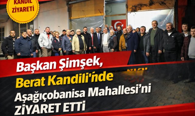 Başkan Şimşek, Berat Kandili’nde Aşağıçobanisa Mahallesi’ni ziyaret etti