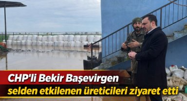CHP’li Bekir Başevirgen selden etkilenen üreticileri ziyaret etti
