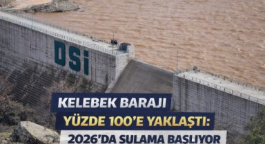 KELEBEK BARAJI YÜZDE 100’E YAKLAŞTI: 2026’DA SULAMA BAŞLIYOR