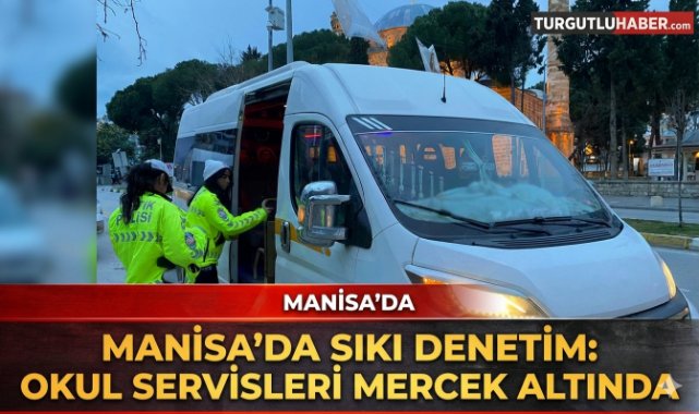 Manisa’da okul servis araçlarına yönelik denetim