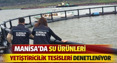MANİSA’DA SU ÜRÜNLERİ YETİŞTİRİCİLİK TESİSLERİ DENETLENİYOR