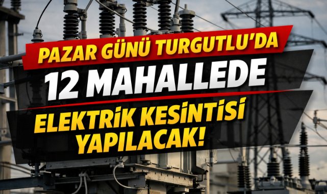 Pazar Günü Turgutlu'da 12 Mahallede elektrik kesintisi Yapılacak