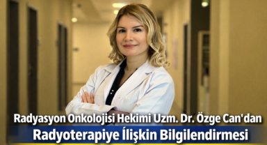 Radyasyon Onkolojisi Hekimi Uzm. Dr. Özge Can'dan Radyoterapiye İlişkin Bilgilendirmesi