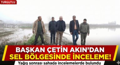 Turgutlu Belediye Başkanı Çetin Akın yağış sonrası sahada incelemelerde bulundu