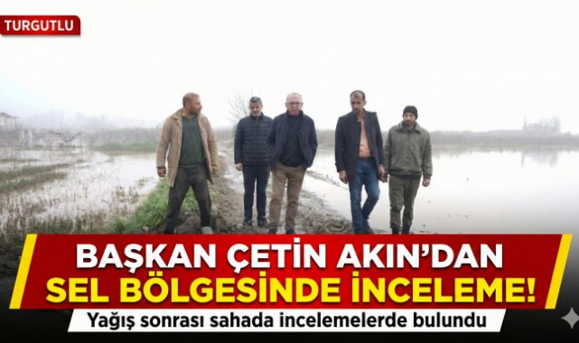 Turgutlu Belediye Başkanı Çetin Akın yağış sonrası sahada incelemelerde bulundu