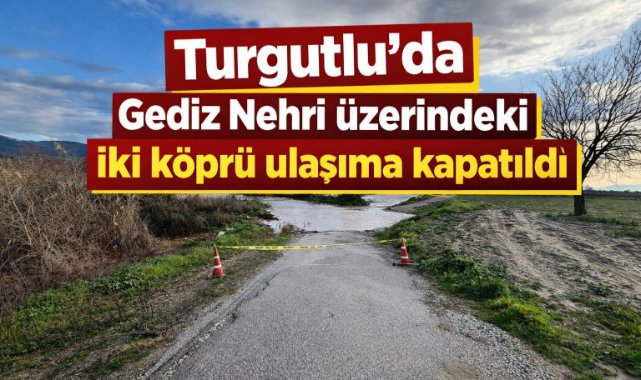 Turgutlu'da Gediz Nehri üzerindeki iki köprü ulaşıma kapatıldı