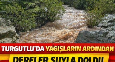 TURGUTLU’DA YAĞIŞLARIN ARDINDAN DERELER SUYLA DOLDU