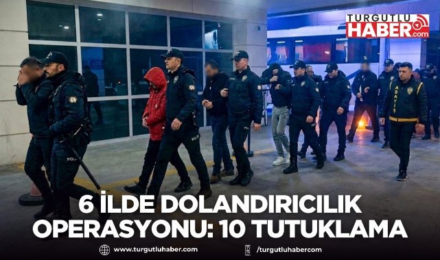 6 ilde dolandırıcılık operasyonu: 10 tutuklama