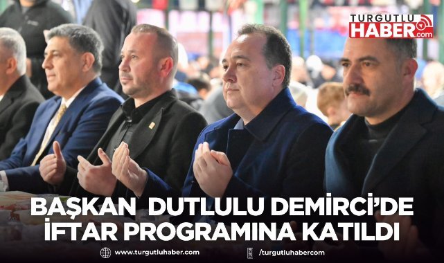 Başkan Besim Dutlulu Demirci’de İftar Programına Katıldı