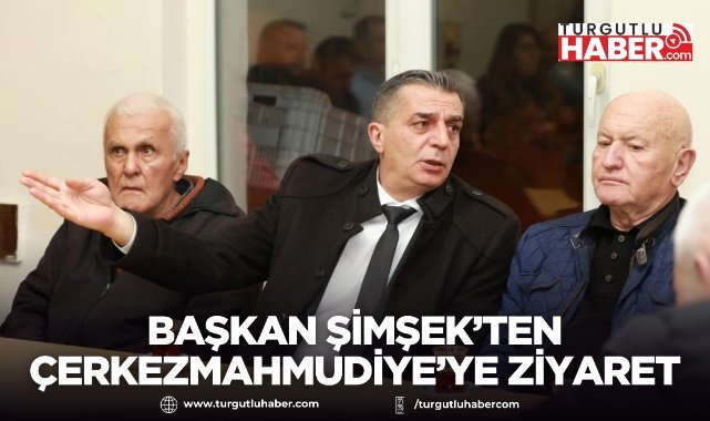 BAŞKAN ŞİMŞEK’TEN ÇERKEZMAHMUDİYE’YE ZİYARET