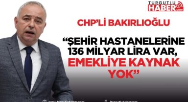 CHP’li Bakırlıoğlu: Şehir Hastanelerine 136 Milyar Lira Var, Emekliye Kaynak Yok