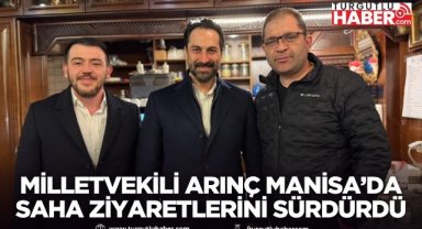 Milletvekili Arınç Manisa’da saha ziyaretlerini sürdürdü