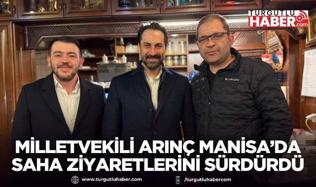 Milletvekili Arınç Manisa’da saha ziyaretlerini sürdürdü