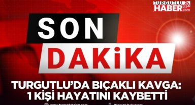 Turgutlu’da bıçaklı kavga: 1 kişi hayatını kaybetti