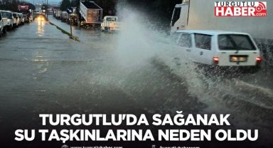 Turgutlu'da sağanak su taşkınlarına neden oldu