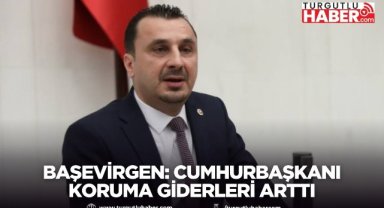 Başevirgen: Cumhurbaşkanı koruma giderleri arttı