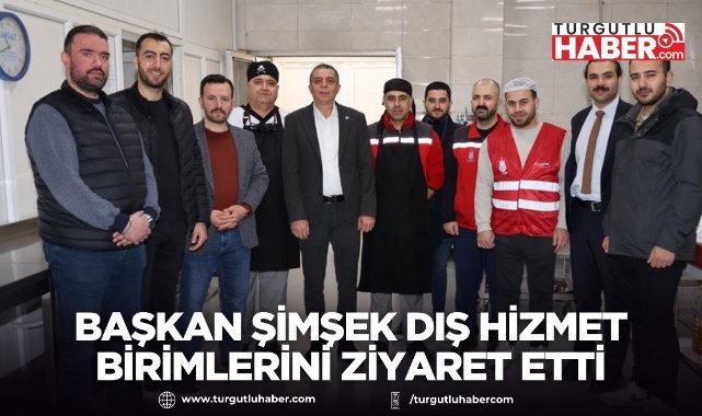 Başkan Şimşek Dış Hizmet Birimlerini Ziyaret Etti