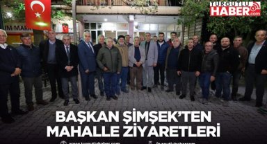 Başkan Şimşek Mahalle Ziyaretlerinde Talepleri Dinledi