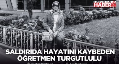 Kahramanmaraş’taki saldırıda hayatını kaybeden öğretmen Turgutlulu