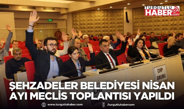 Şehzadeler Belediyesi nisan ayı meclis toplantısı yapıldı