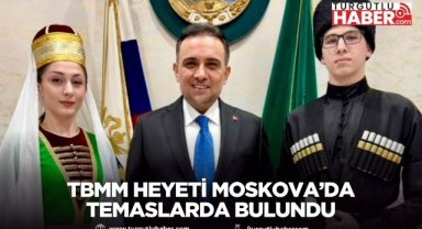 TBMM heyeti Moskova’da temaslarda bulundu