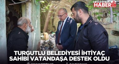 Turgutlu Belediyesi ihtiyaç sahibi vatandaşa destek oldu