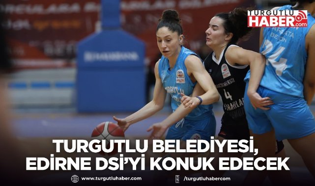 Turgutlu Belediyesi Kadın Basketbol Takımı, Edirne DSİ’yi konuk edecek