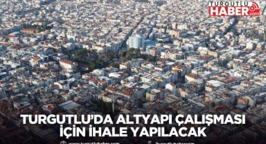 Turgutlu’da altyapı çalışması için ihale yapılacak