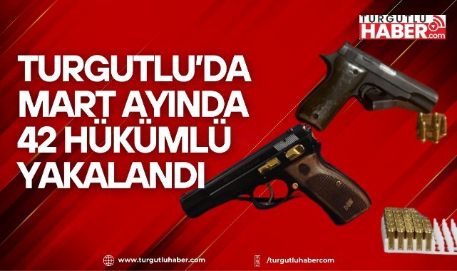 Turgutlu’da Mart Ayında 42 Hükümlü Yakalandı