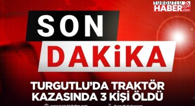 Turgutlu’da traktör kazasında 3 kişi hayatını kaybetti