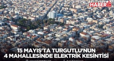 15 MAYIS'TA TURGUTLU'NUN 4 MAHALLESİNDE ELEKTRİK KESİNTİSİ YAPILACAK