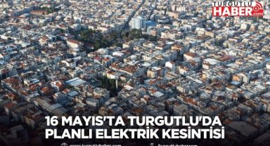 16 MAYIS'TA TURGUTLU'DA PLANLI ELEKTRİK KESİNTİSİ