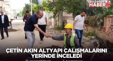Çetin Akın altyapı çalışmalarını yerinde inceledi
