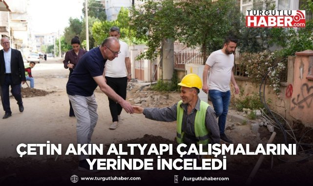Çetin Akın altyapı çalışmalarını yerinde inceledi