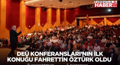 DEÜ KONFERANSLARI’NIN İLK KONUĞU FAHRETTİN ÖZTÜRK OLDU: 