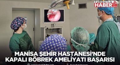 Manisa Şehir Hastanesi’nde Kapalı Böbrek Ameliyatı Başarısı