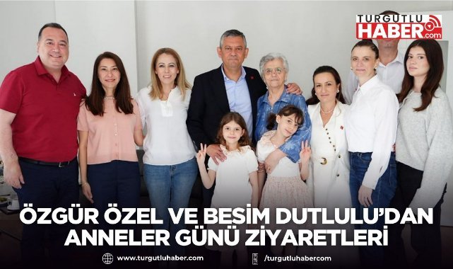 Özgür Özel ve Besim Dutlulu’dan Anneler Günü ziyaretleri