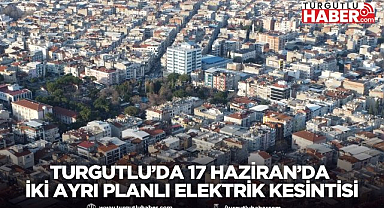 Turgutlu'da 17 Haziran'da İki Ayrı Planlı Elektrik Kesintisi